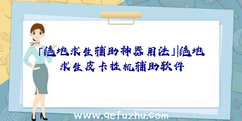 「绝地求生辅助神器用法」|绝地求生皮卡挂机辅助软件